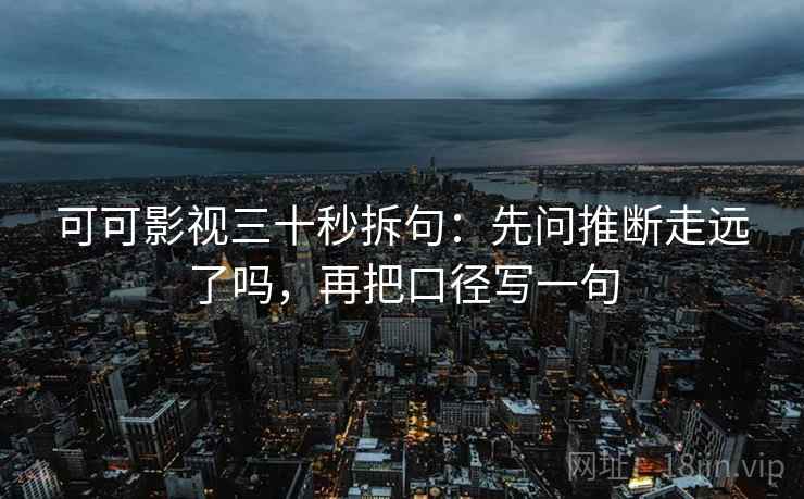 可可影视三十秒拆句：先问推断走远了吗，再把口径写一句  第2张