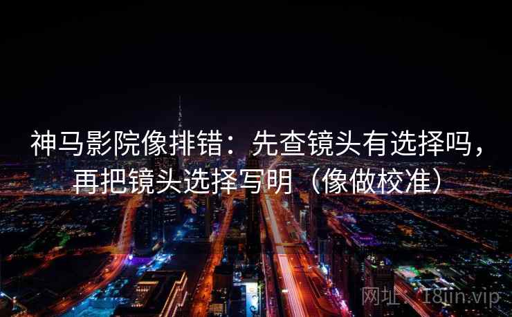 神马影院像排错:先查镜头有选择吗,再把镜头选择写明(像做校准) 第2张 神马影院像排错:先查镜头有选择吗,再把镜头选择写明(像做校准) 第2张