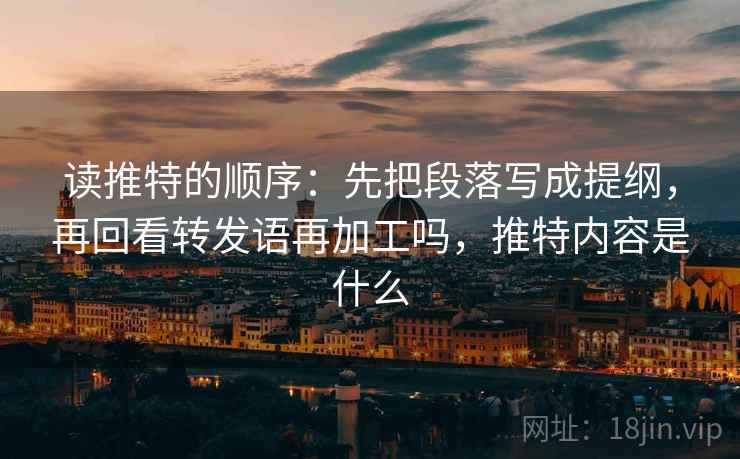 读推特的顺序：先把段落写成提纲，再回看转发语再加工吗，推特内容是什么  第2张