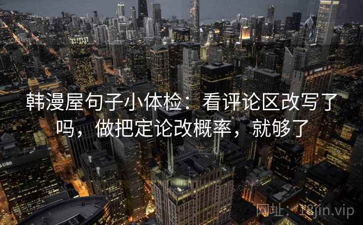 韩漫屋句子小体检：看评论区改写了吗，做把定论改概率，就够了
