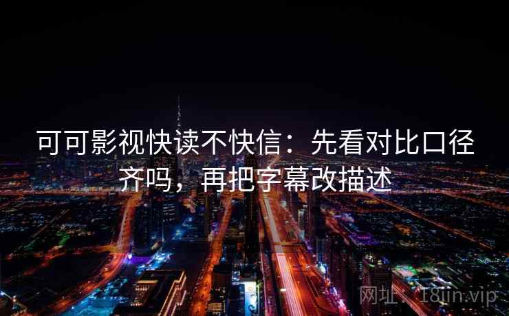 可可影视快读不快信:先看对比口径齐吗,再把字幕改描述