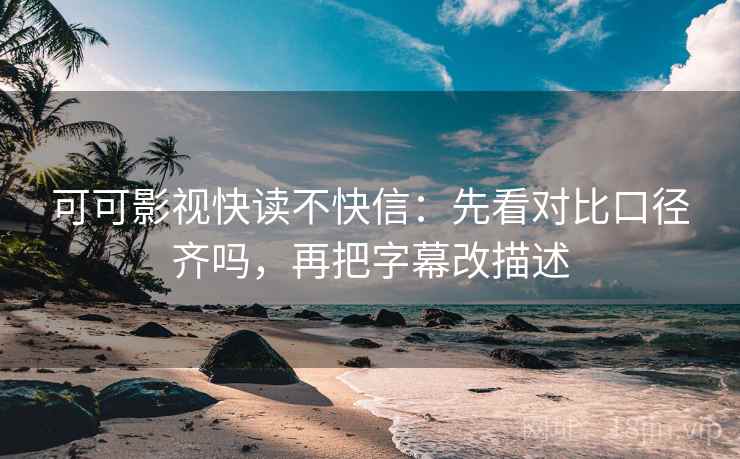 可可影视快读不快信:先看对比口径齐吗,再把字幕改描述 第2张 可可影视快读不快信:先看对比口径齐吗,再把字幕改描述 第2张