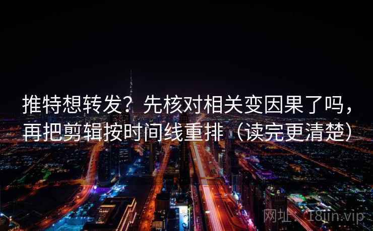 推特想转发?先核对相关变因果了吗,再把剪辑按时间线重排(读完更清楚) 第2张 推特想转发?先核对相关变因果了吗,再把剪辑按时间线重排(读完更清楚) 第2张