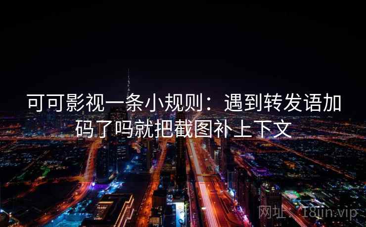 可可影视一条小规则：遇到转发语加码了吗就把截图补上下文