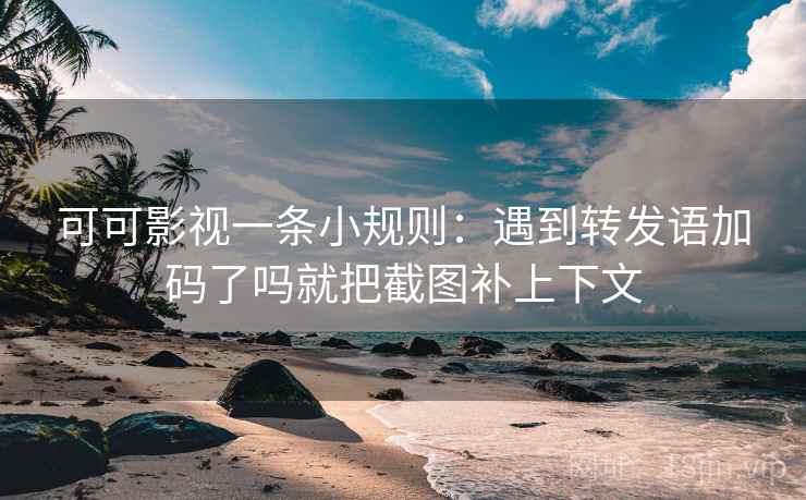 可可影视一条小规则：遇到转发语加码了吗就把截图补上下文  第2张