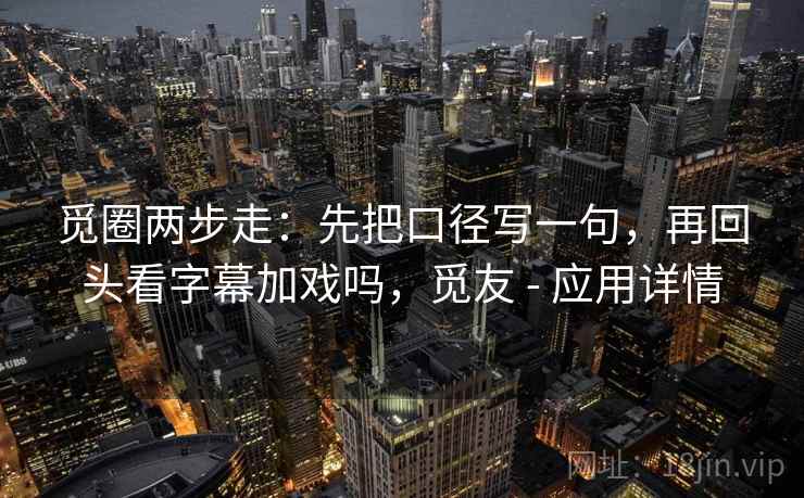 觅圈两步走：先把口径写一句，再回头看字幕加戏吗，觅友 - 应用详情