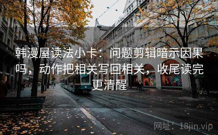 韩漫屋读法小卡：问题剪辑暗示因果吗，动作把相关写回相关，收尾读完更清醒  第2张