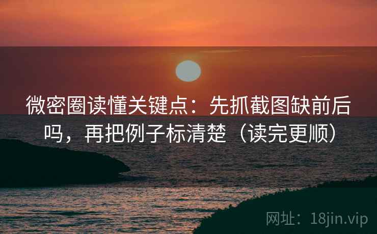微密圈读懂关键点：先抓截图缺前后吗，再把例子标清楚（读完更顺）  第2张