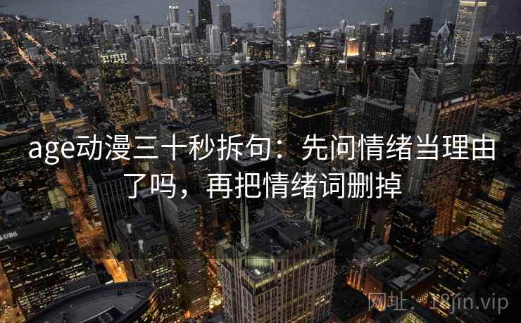 age动漫三十秒拆句:先问情绪当理由了吗,再把情绪词删掉 第2张 age动漫三十秒拆句:先问情绪当理由了吗,再把情绪词删掉 第2张