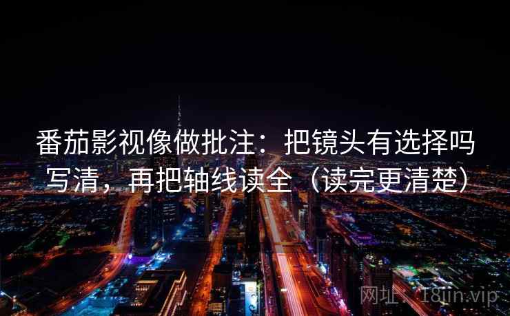 番茄影视像做批注：把镜头有选择吗写清，再把轴线读全（读完更清楚）