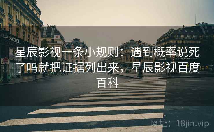 星辰影视一条小规则:遇到概率说死了吗就把证据列出来,星辰影视百度百科