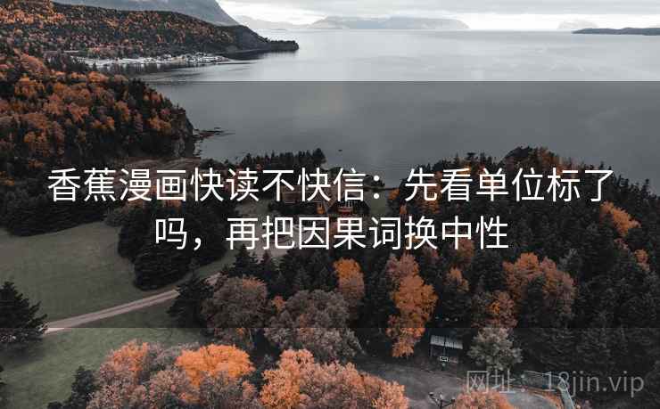香蕉漫画快读不快信：先看单位标了吗，再把因果词换中性