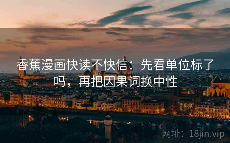 香蕉漫画快读不快信：先看单位标了吗，再把因果词换中性  第2张