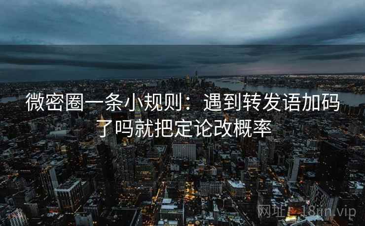 微密圈一条小规则:遇到转发语加码了吗就把定论改概率 第2张 微密圈一条小规则:遇到转发语加码了吗就把定论改概率 第2张