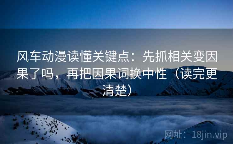 风车动漫读懂关键点:先抓相关变因果了吗,再把因果词换中性(读完更清楚) 第2张 风车动漫读懂关键点:先抓相关变因果了吗,再把因果词换中性(读完更清楚) 第2张