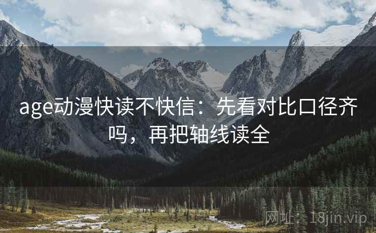 age动漫快读不快信:先看对比口径齐吗,再把轴线读全 第2张 age动漫快读不快信:先看对比口径齐吗,再把轴线读全 第2张