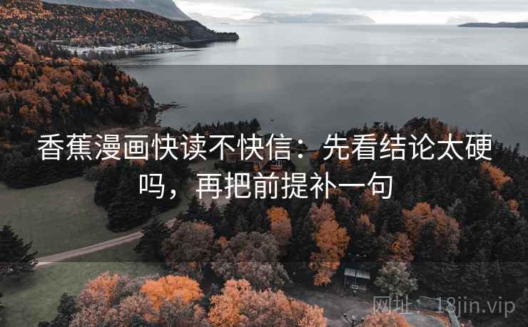 香蕉漫画快读不快信:先看结论太硬吗,再把前提补一句 第2张 香蕉漫画快读不快信:先看结论太硬吗,再把前提补一句 第2张