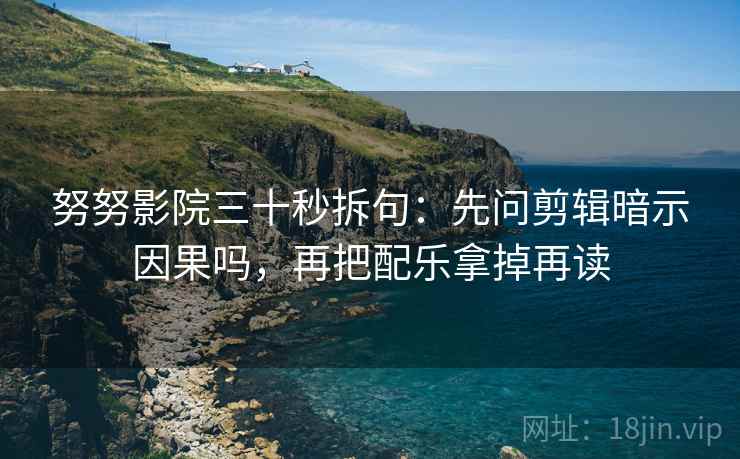 努努影院三十秒拆句：先问剪辑暗示因果吗，再把配乐拿掉再读