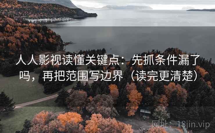 人人影视读懂关键点:先抓条件漏了吗,再把范围写边界(读完更清楚) 第2张 人人影视读懂关键点:先抓条件漏了吗,再把范围写边界(读完更清楚) 第2张