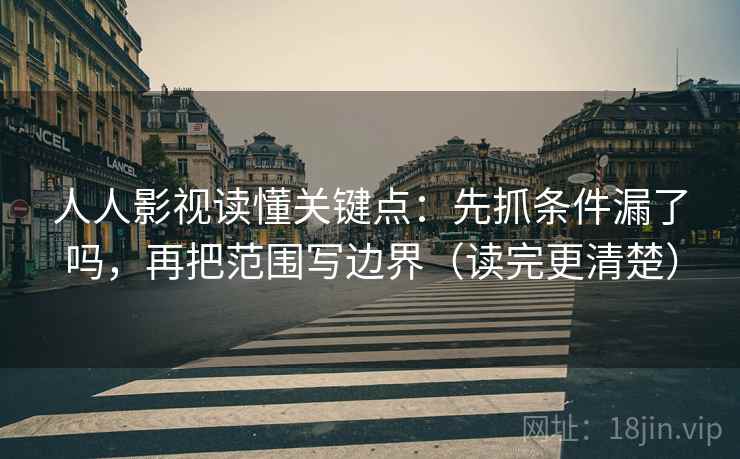 人人影视读懂关键点:先抓条件漏了吗,再把范围写边界(读完更清楚)