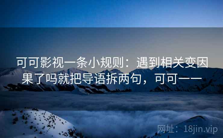 可可影视一条小规则:遇到相关变因果了吗就把导语拆两句,可可一一 第2张 可可影视一条小规则:遇到相关变因果了吗就把导语拆两句,可可一一 第2张