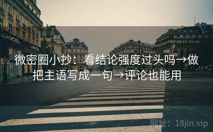 微密圈小抄:看结论强度过头吗→做把主语写成一句→评论也能用 第2张 微密圈小抄:看结论强度过头吗→做把主语写成一句→评论也能用 第2张