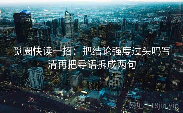 觅圈快读一招:把结论强度过头吗写清再把导语拆成两句 第2张 觅圈快读一招:把结论强度过头吗写清再把导语拆成两句 第2张