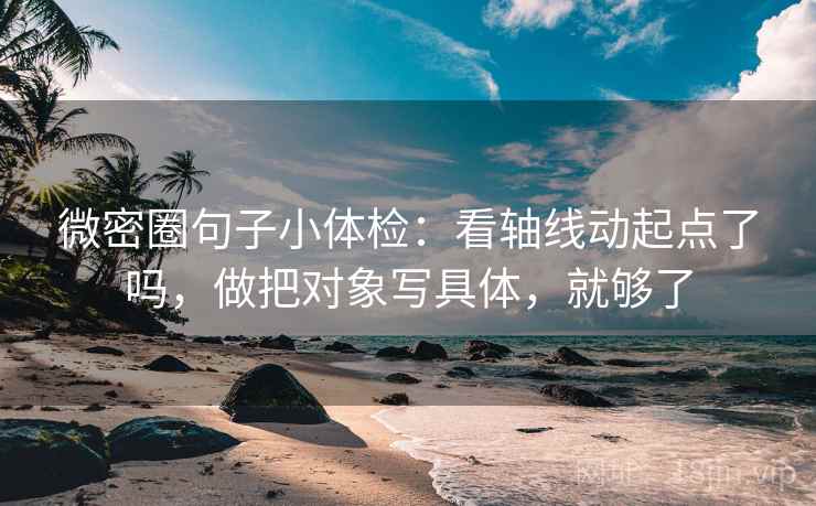 微密圈句子小体检:看轴线动起点了吗,做把对象写具体,就够了 第2张 微密圈句子小体检:看轴线动起点了吗,做把对象写具体,就够了 第2张