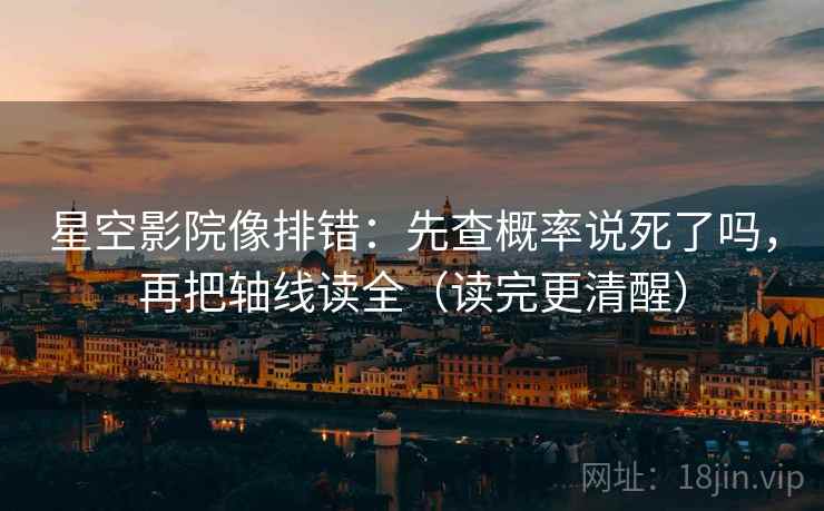 星空影院像排错:先查概率说死了吗,再把轴线读全(读完更清醒) 第2张 星空影院像排错:先查概率说死了吗,再把轴线读全(读完更清醒) 第2张