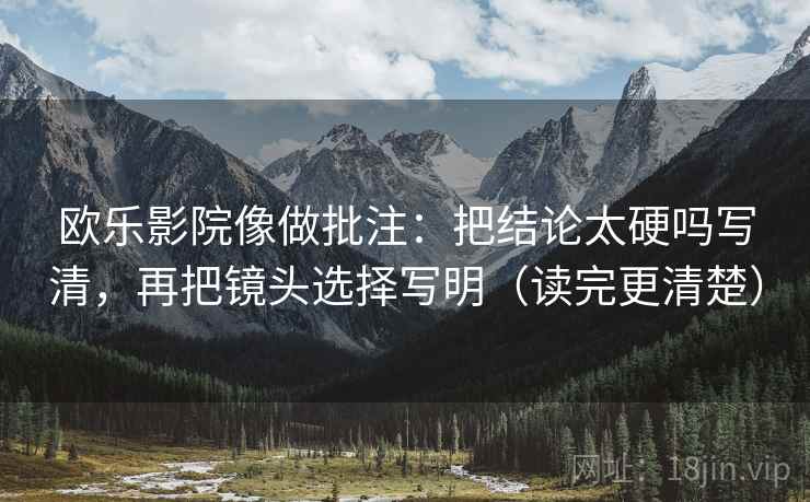 欧乐影院像做批注:把结论太硬吗写清,再把镜头选择写明(读完更清楚)