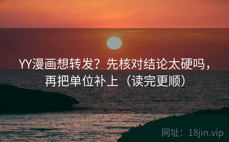 YY漫画想转发?先核对结论太硬吗,再把单位补上(读完更顺) 第2张 YY漫画想转发?先核对结论太硬吗,再把单位补上(读完更顺) 第2张