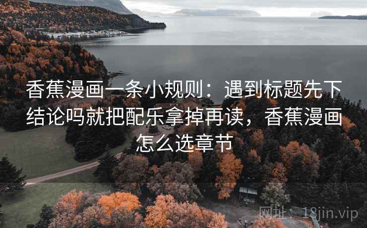 香蕉漫画一条小规则：遇到标题先下结论吗就把配乐拿掉再读，香蕉漫画怎么选章节  第2张