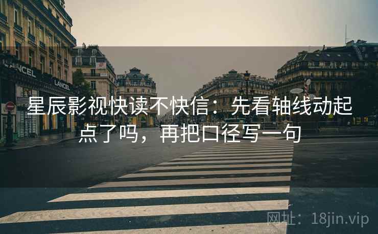 星辰影视快读不快信:先看轴线动起点了吗,再把口径写一句 第2张 星辰影视快读不快信:先看轴线动起点了吗,再把口径写一句 第2张