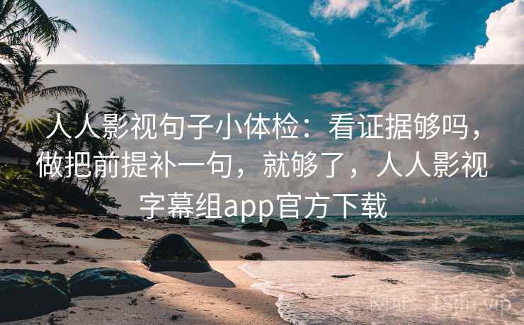 人人影视句子小体检:看证据够吗,做把前提补一句,就够了,人人影视字幕组app官方下载 第2张 人人影视句子小体检:看证据够吗,做把前提补一句,就够了,人人影视字幕组app官方下载 第2张
