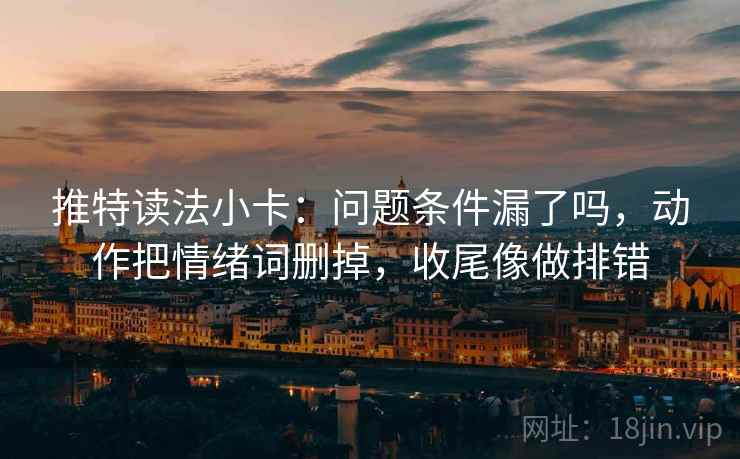 推特读法小卡:问题条件漏了吗,动作把情绪词删掉,收尾像做排错 第2张 推特读法小卡:问题条件漏了吗,动作把情绪词删掉,收尾像做排错 第2张