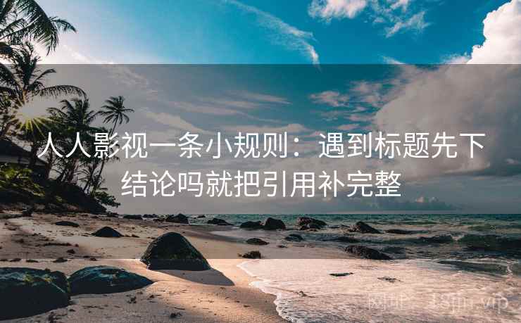 人人影视一条小规则:遇到标题先下结论吗就把引用补完整