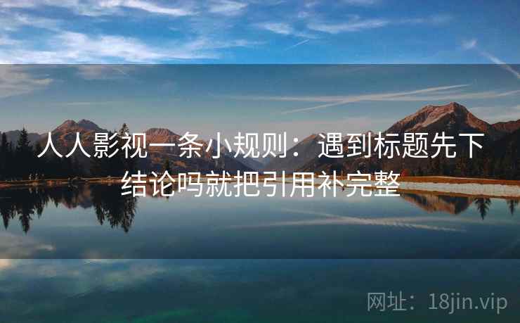 人人影视一条小规则:遇到标题先下结论吗就把引用补完整 第2张 人人影视一条小规则:遇到标题先下结论吗就把引用补完整 第2张