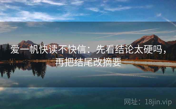 爱一帆快读不快信:先看结论太硬吗,再把结尾改摘要 第2张 爱一帆快读不快信:先看结论太硬吗,再把结尾改摘要 第2张