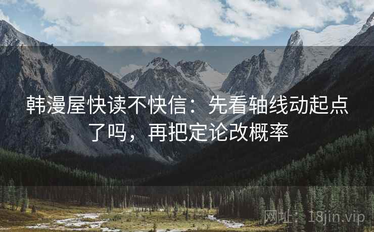 韩漫屋快读不快信:先看轴线动起点了吗,再把定论改概率