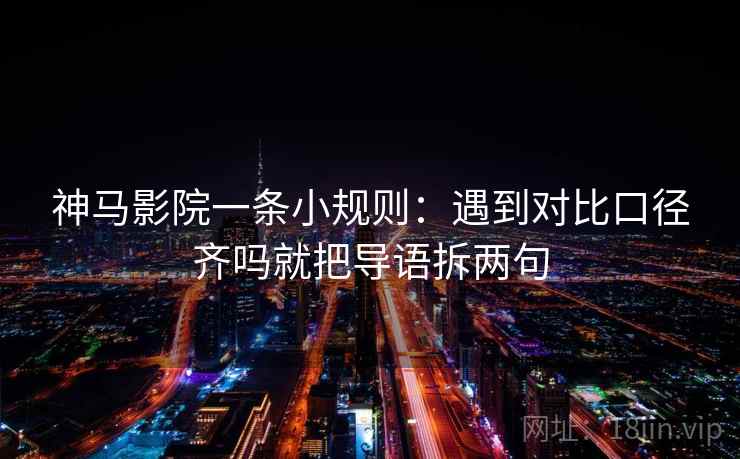神马影院一条小规则:遇到对比口径齐吗就把导语拆两句 第2张 神马影院一条小规则:遇到对比口径齐吗就把导语拆两句 第2张