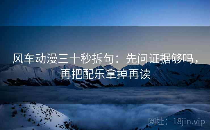 风车动漫三十秒拆句:先问证据够吗,再把配乐拿掉再读 第2张 风车动漫三十秒拆句:先问证据够吗,再把配乐拿掉再读 第2张