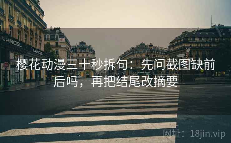 樱花动漫三十秒拆句:先问截图缺前后吗,再把结尾改摘要 第2张 樱花动漫三十秒拆句:先问截图缺前后吗,再把结尾改摘要 第2张