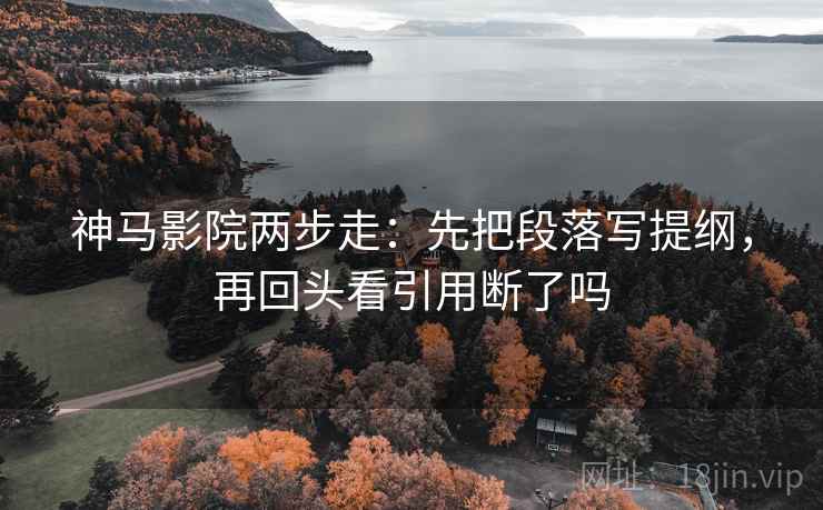 神马影院两步走:先把段落写提纲,再回头看引用断了吗 第2张 神马影院两步走:先把段落写提纲,再回头看引用断了吗 第2张