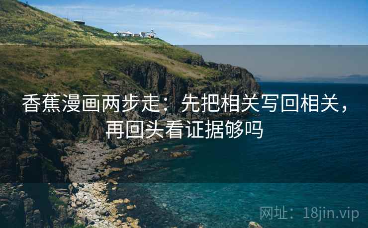 香蕉漫画两步走：先把相关写回相关，再回头看证据够吗