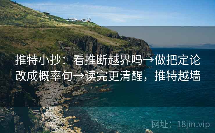 推特小抄:看推断越界吗→做把定论改成概率句→读完更清醒,推特越墙 第2张 推特小抄:看推断越界吗→做把定论改成概率句→读完更清醒,推特越墙 第2张