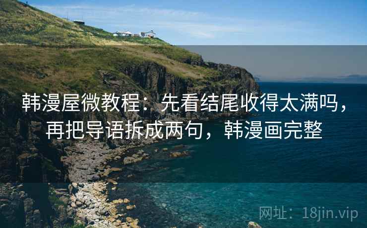 韩漫屋微教程:先看结尾收得太满吗,再把导语拆成两句,韩漫画完整 第2张 韩漫屋微教程:先看结尾收得太满吗,再把导语拆成两句,韩漫画完整 第2张