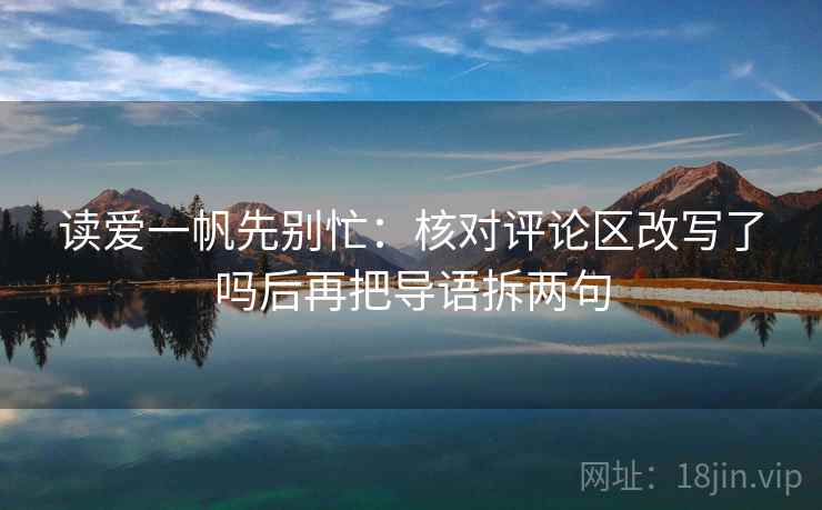 读爱一帆先别忙:核对评论区改写了吗后再把导语拆两句 第2张 读爱一帆先别忙:核对评论区改写了吗后再把导语拆两句 第2张