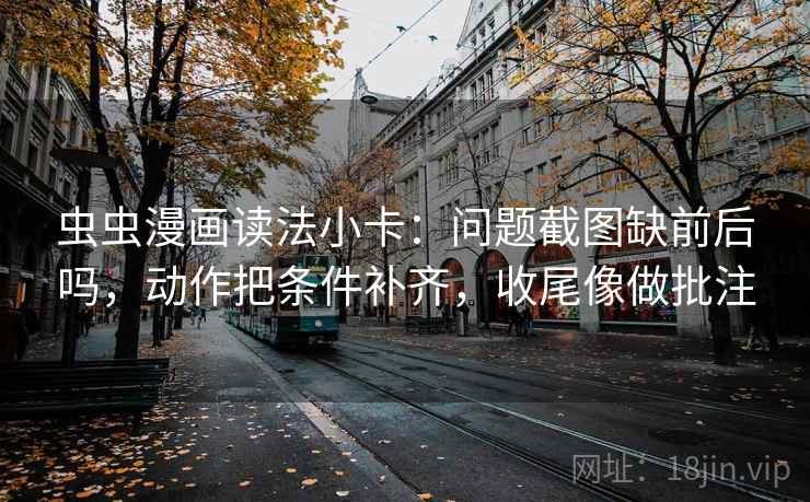 虫虫漫画读法小卡：问题截图缺前后吗，动作把条件补齐，收尾像做批注  第2张